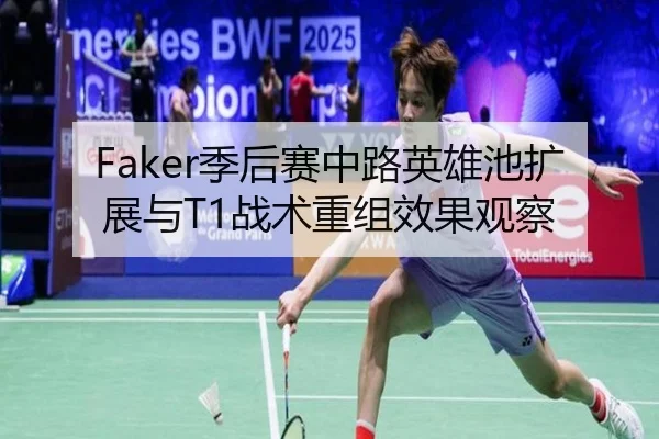 Faker季后赛中路英雄池扩展与T1战术重组效果观察