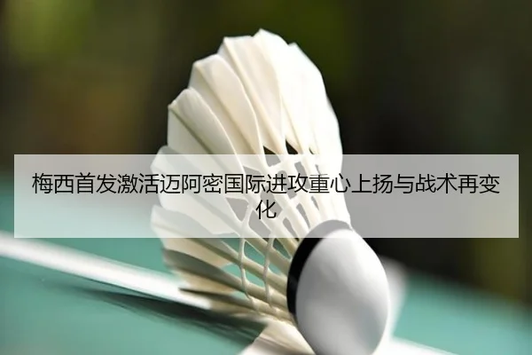 梅西首发激活迈阿密国际进攻重心上扬与战术再变化