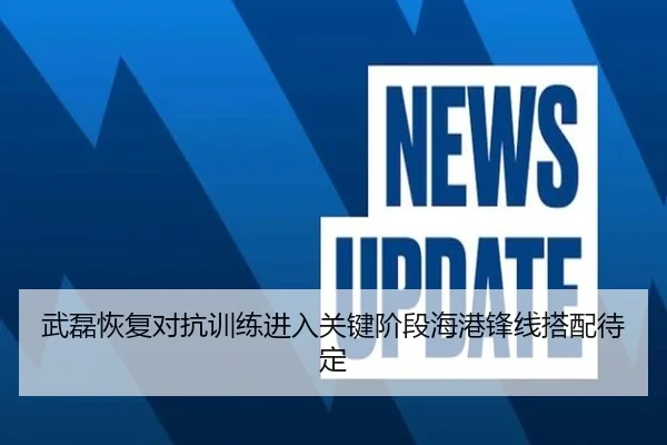 武磊恢复对抗训练进入关键阶段海港锋线搭配待定